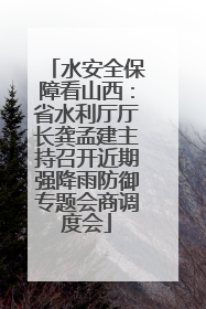 水安全保障看山西：省水利厅厅长龚孟建主持召开近期强降雨防御专题会商调度会