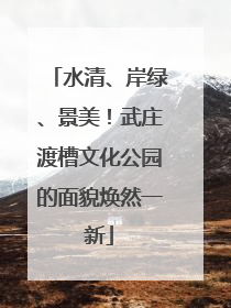 水清、岸绿、景美！武庄渡槽文化公园的面貌焕然一新