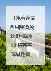 永春蓬壶西昌隧道预计8月底贯通 将完善环城路网
