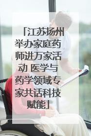 江苏扬州举办家庭药师进万家活动 医学与药学领域专家共话科技赋能