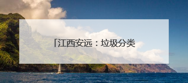 江西安远：垃圾分类成为低碳生活新时尚