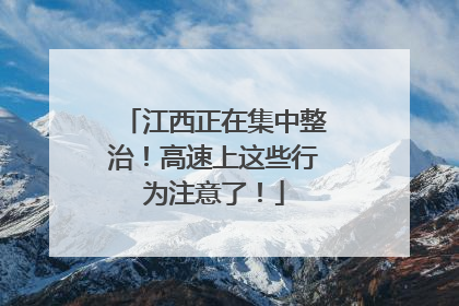 江西正在集中整治！高速上这些行为注意了！