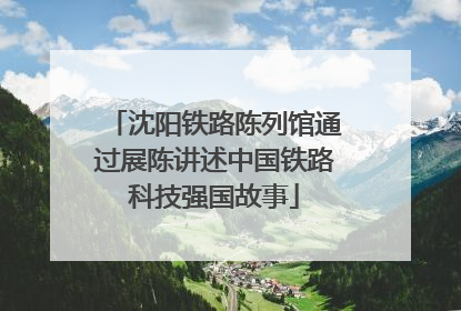 沈阳铁路陈列馆通过展陈讲述中国铁路科技强国故事