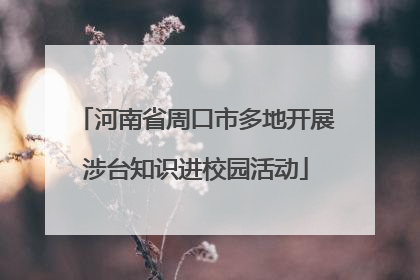 河南省周口市多地开展涉台知识进校园活动