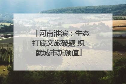 河南淮滨：生态打底文旅破题 织就城市新颜值