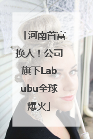 河南首富换人！公司旗下Labubu全球爆火