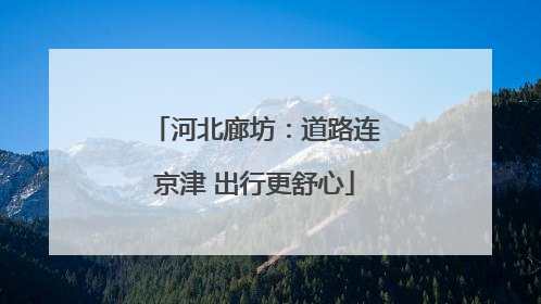 河北廊坊：道路连京津 出行更舒心