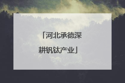 河北承德深耕钒钛产业