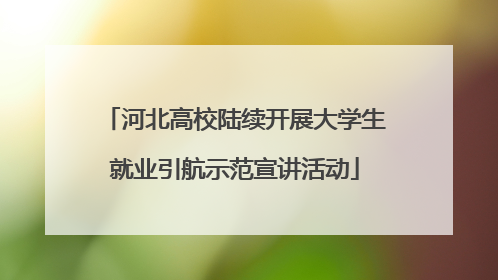 河北高校陆续开展大学生就业引航示范宣讲活动