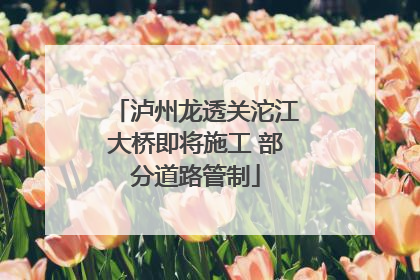 泸州龙透关沱江大桥即将施工 部分道路管制