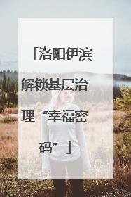 洛阳伊滨解锁基层治理“幸福密码”
