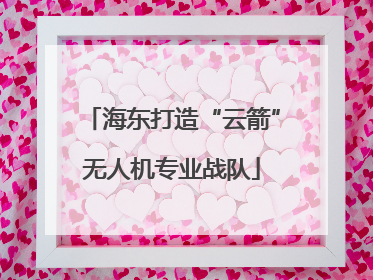 海东打造“云箭”无人机专业战队