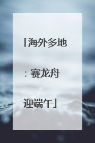 海外多地：赛龙舟 迎端午