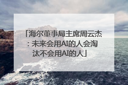 海尔董事局主席周云杰：未来会用AI的人会淘汰不会用AI的人