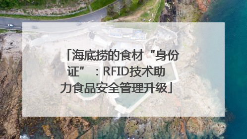 海底捞的食材“身份证”：RFID技术助力食品安全管理升级