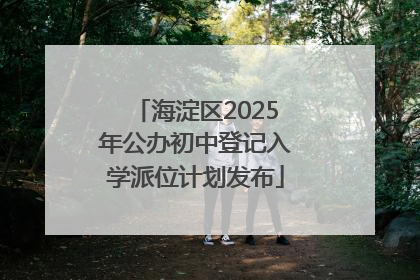 海淀区2025年公办初中登记入学派位计划发布