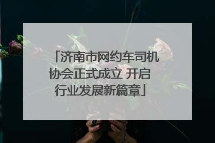 济南市网约车司机协会正式成立 开启行业发展新篇章