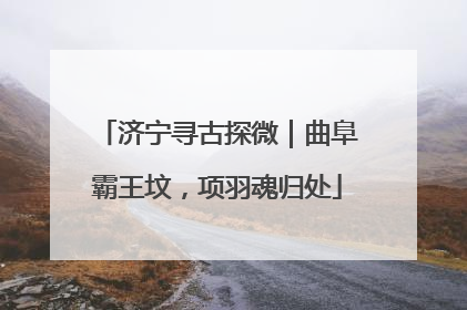 济宁寻古探微｜曲阜霸王坟，项羽魂归处