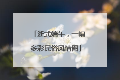 浙式端午，一幅多彩民俗风情图
