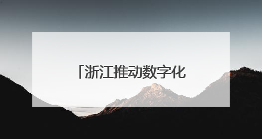 浙江推动数字化改造从“全覆盖”迈向“深覆盖”