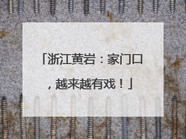 浙江黄岩：家门口，越来越有戏！