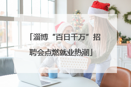 淄博“百日千万”招聘会点燃就业热潮