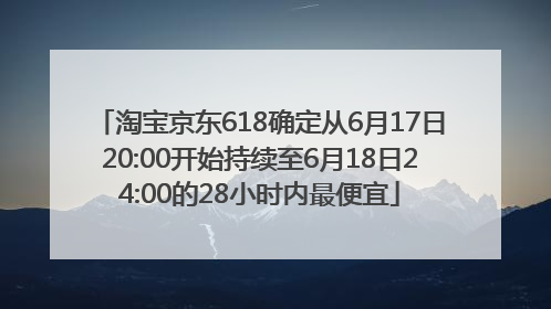 淘宝京东618确定从6月17日20:00开始持续至6月18日24:00的28小时内最便宜