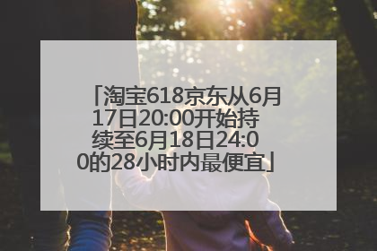 淘宝618京东从6月17日20:00开始持续至6月18日24:00的28小时内最便宜