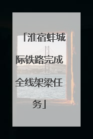 淮宿蚌城际铁路完成全线架梁任务