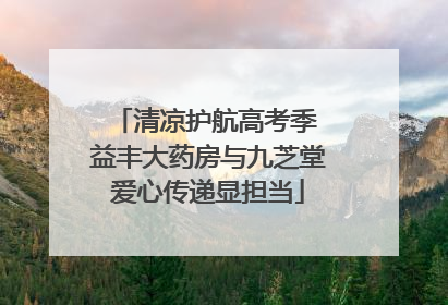 清凉护航高考季 益丰大药房与九芝堂爱心传递显担当