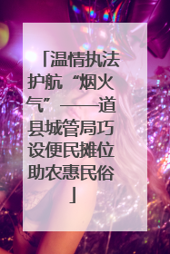 温情执法护航“烟火气”——道县城管局巧设便民摊位助农惠民俗