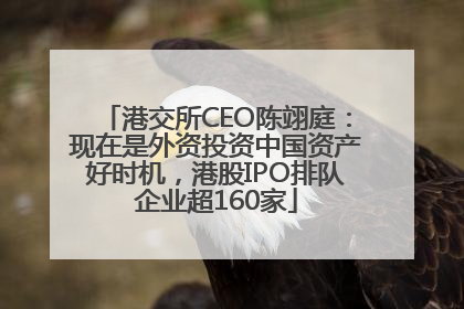 港交所CEO陈翊庭：现在是外资投资中国资产好时机，港股IPO排队企业超160家