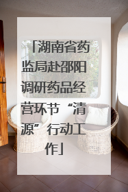 湖南省药监局赴邵阳调研药品经营环节“清源”行动工作