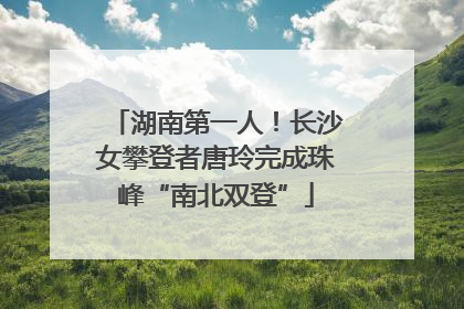 湖南第一人！长沙女攀登者唐玲完成珠峰“南北双登”