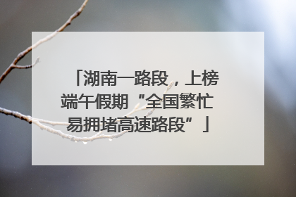 湖南一路段，上榜端午假期“全国繁忙易拥堵高速路段”