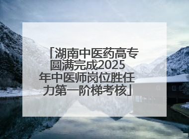 湖南中医药高专圆满完成2025年中医师岗位胜任力第一阶梯考核