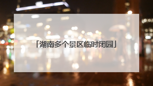 湖南多个景区临时闭园