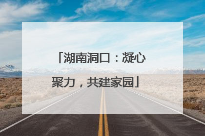 湖南洞口：凝心聚力，共建家园