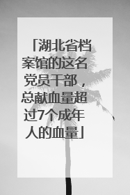 湖北省档案馆的这名党员干部，总献血量超过7个成年人的血量
