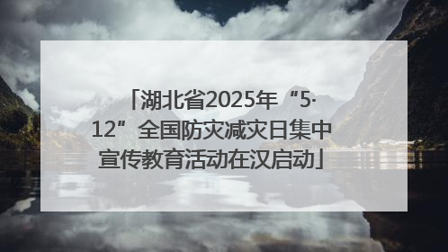 湖北省2025年“5·12”全国防灾减灾日集中宣传教育活动在汉启动