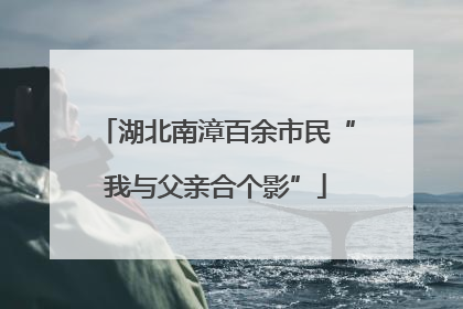 湖北南漳百余市民“我与父亲合个影”