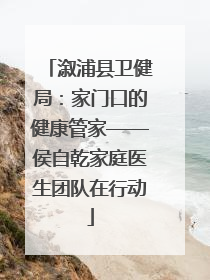 溆浦县卫健局：家门口的健康管家——侯自乾家庭医生团队在行动