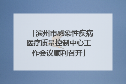 滨州市感染性疾病医疗质量控制中心工作会议顺利召开
