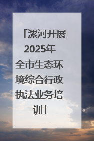 漯河开展2025年全市生态环境综合行政执法业务培训