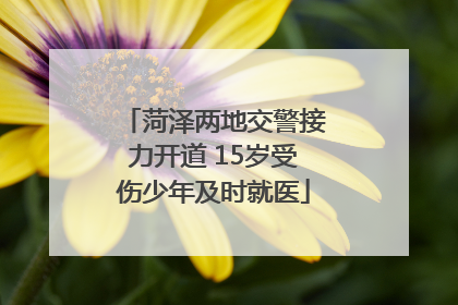 菏泽两地交警接力开道 15岁受伤少年及时就医