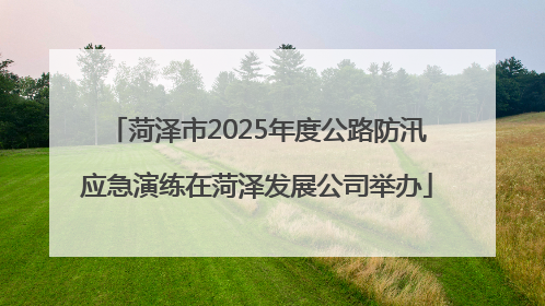 菏泽市2025年度公路防汛应急演练在菏泽发展公司举办