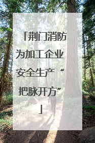 荆门消防为加工企业安全生产“把脉开方”