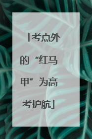 考点外的“红马甲”为高考护航