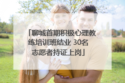 聊城首期积极心理教练培训班结业 30名志愿者持证上岗