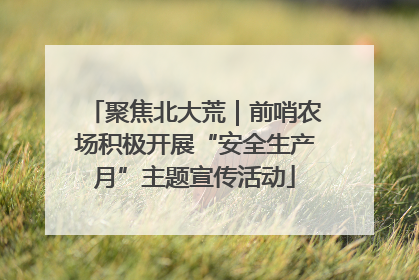 聚焦北大荒｜前哨农场积极开展“安全生产月”主题宣传活动